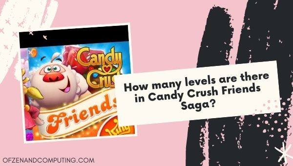 ¿Cuántos niveles hay en Candy Crush Friends Saga?