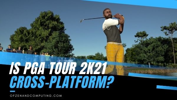PGA Tour 2K21 ข้ามแพลตฟอร์มใน [CY] หรือไม่? [PC, PS5, Xbox]