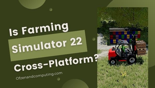 هل لعبة Farming Simulator 22 متعددة المنصات في [cy]؟ [الكمبيوتر ، PS4 / 5]