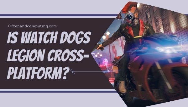 Is Watch Dogs Legion Cross-Platform in [cy]? [PS4/5, Xbox]