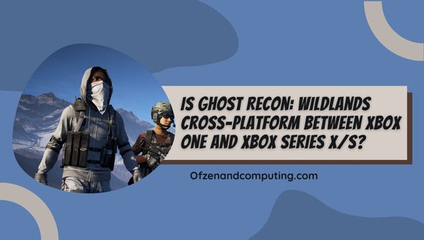 Is Ghost Recon Wildlands cross-platform tussen Xbox One en Xbox Series X_S?