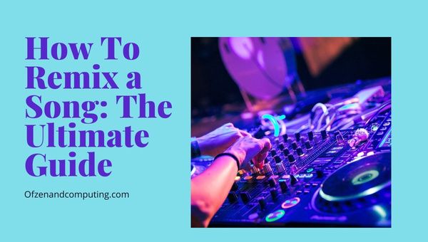 How To Remix A Song: The Ultimate Guide