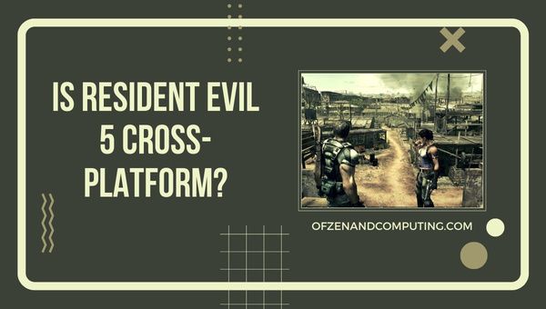 Onko Resident Evil 5 cross-platform vuonna 2023?