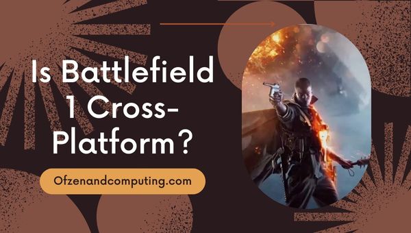 Adakah Battlefield 1 Akhirnya Cross-Platform dalam [cy]? [Kebenaran]