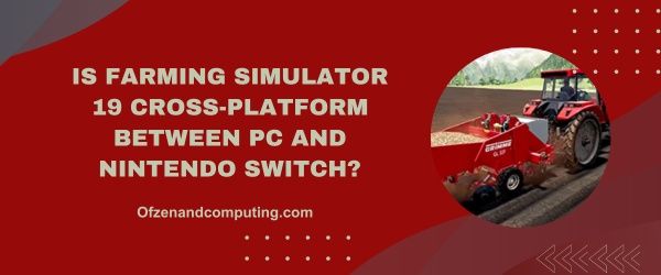 Farming Simulator 19 est-il multiplateforme entre PC et Nintendo Switch ?