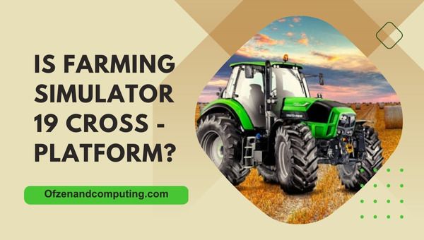 هل Farming Simulator 19 أخيرًا متعدد المنصات في [cy]؟ [الحقيقة]