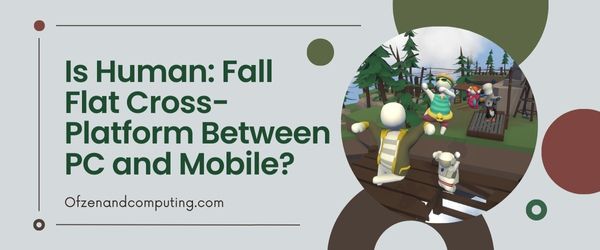 Czy Human: Fall Flat jest międzyplatformowe między komputerami PC a urządzeniami mobilnymi?