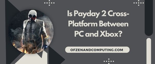 Payday 2 est-il multiplateforme entre PC et Xbox ?