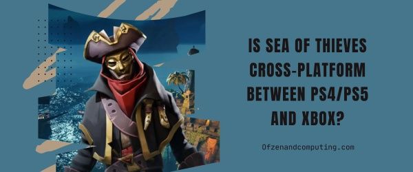 Is Sea of Thieves Cross-Platform Between PS4/PS5 And Xbox?
