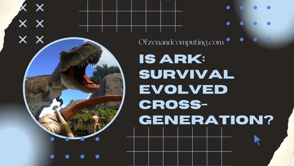 هل Ark: Survival Evolved Cross-Generation في عام 2023؟