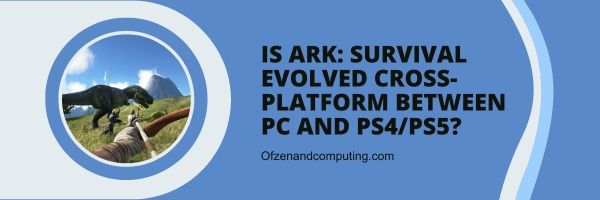 هل لعبة Ark: Survival Evolved متقاطعة بين الكمبيوتر الشخصي و PS4 / PS5؟