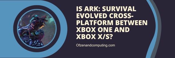 هل Ark: Survival Evolved متقاطع بين Xbox One و Xbox Series X / S؟