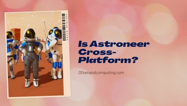 Onko Astroneer Cross-Platform vuonna 2024?
