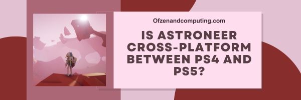 Onko Astroneer Cross-Platform PS4:n ja PS5:n välillä?