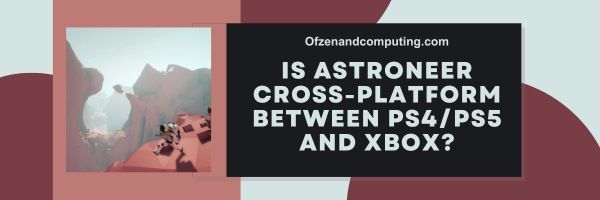 Onko Astroneer Cross-Platform PS4/PS5:n ja Xboxin välillä?