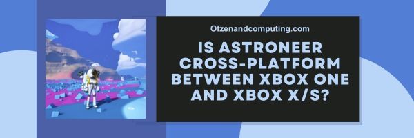 Onko Astroneer Cross-Platform Xbox Onen ja Xbox Series X/S:n välillä?