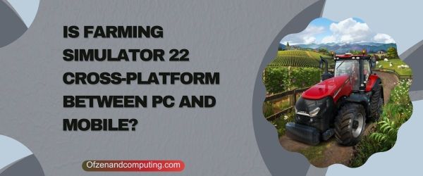 Farming Simulator 22 PC ve Mobil Arasında Çapraz Platform mu?