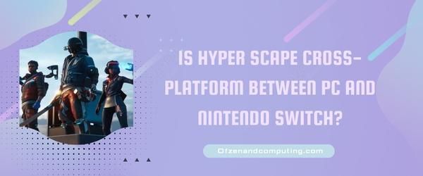 ¿Hyper Scape es multiplataforma entre PC y Nintendo Switch?
