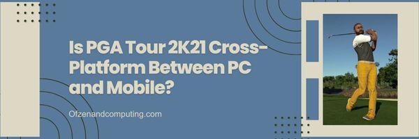 ¿Es PGA Tour 2K21 multiplataforma entre PC y móvil?