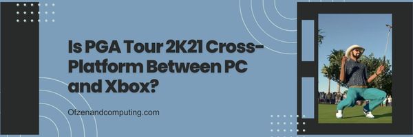 PGA Tour 2K21 кросплатформена ли е между PC и Xbox?