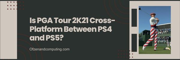 Est-ce que PGA Tour 2K21 est multiplateforme entre PS4 et PS5?