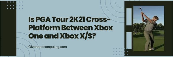 هل PGA TOUR 2K21 منصة منصة بين Xbox One و Xbox X/S؟