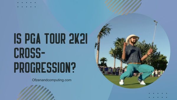 PGA Tour 2K21 Cross-Progression ในปี 2023 หรือไม่?