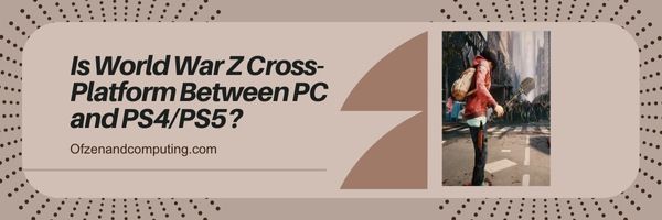 ¿Es la plataforma cruzada de la Guerra Mundial Z entre PC y PS4/PS5?