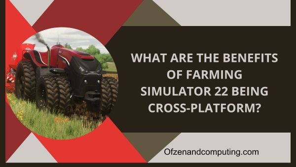 Wat zijn de voordelen van Farming Simulator 22 Cross-platform zijn