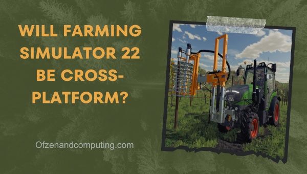 Wird der Landwirtschafts-Simulator 22 plattformübergreifend sein?