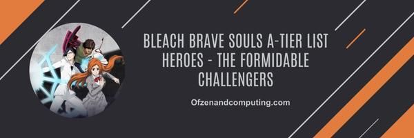 Bleach Brave Souls A-Tier list Heroes 2024- The Formidable Challengers
