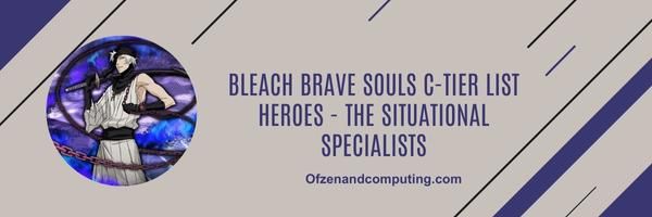 Bleach Brave Souls C-Tier list Heroes 2024- The Situational Specialists