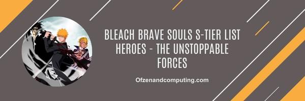 Bleach Brave Souls S-Tier list Heroes 2024 - The Unstoppable Forces