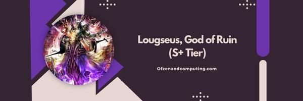 Lougseus, Yıkım Tanrısı (S+ Seviyesi)