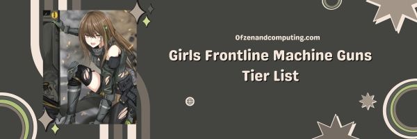 Girls Frontline Machine Guns List 2023: Unleashing a Hail of Bullets
