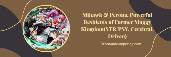 Mihawk & Perona, machtige inwoners van voormalig Muggy Kingdom (STR/PSY, Cerebral, Driven)