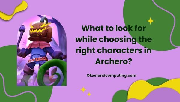 Mitä pitää ottaa huomioon valittaessa oikeita hahmoja Archerossa?