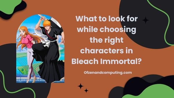 На что обратить внимание при выборе подходящих персонажей в Bleach Immortal?
