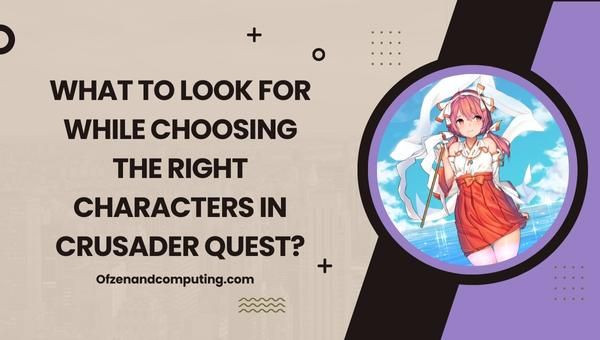 What to look for while choosing the right characters in Crusader Quest?
