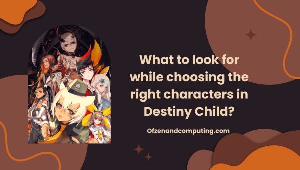 ما الذي تبحث عنه أثناء اختيار الشخصيات المناسبة في Destiny Child؟