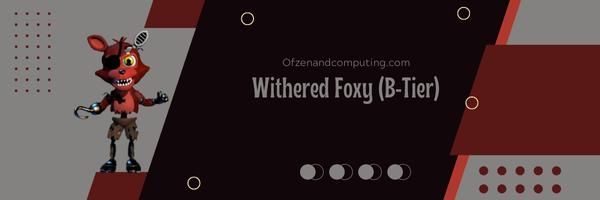 Withered Foxy (B-Tier)