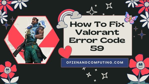 How to Fix Valorant Error Code 59 in 2023?
