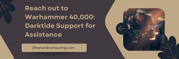 Reach out to Warhammer 40,000: Darktide Support for Assistance - Fix Warhammer 40K: Darktide Error Code 2007