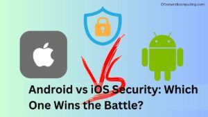Android vs iOS Security: Which One Wins the Battle?